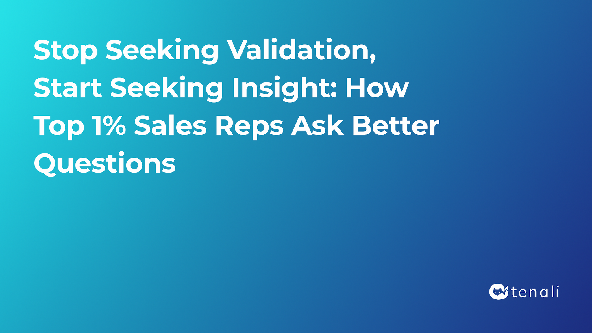 Stop Seeking Validation, Start Seeking Insight: How Top 1% Sales Reps Ask Better Questions
